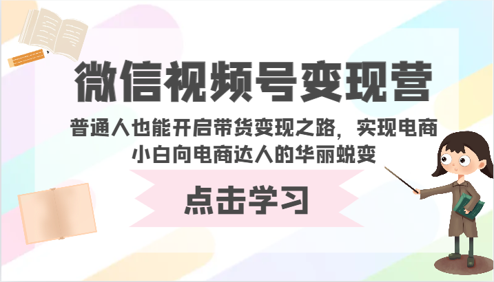 微信视频号变现营-普通人也能开启带货变现之路，实现电商小白向电商达人的华丽蜕变-泡泡网创