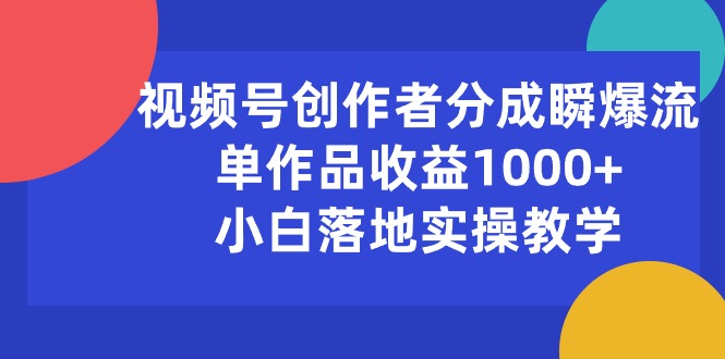 （10854期）视频号创作者分成瞬爆流，单作品收益1000+，小白落地实操教学-泡泡网创