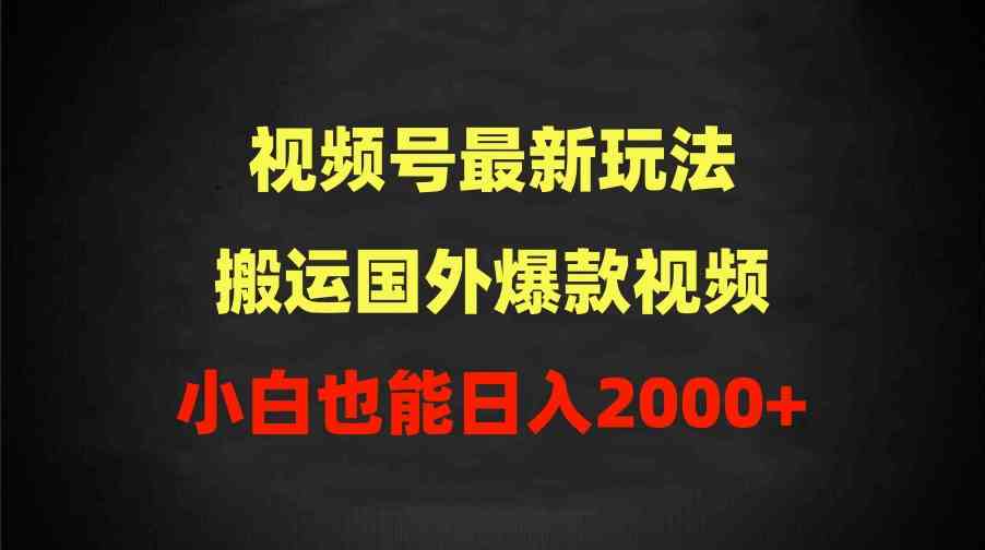 （9796期）2024视频号最新玩法，搬运国外爆款视频，100%过原创，小白也能日入2000+-泡泡网创