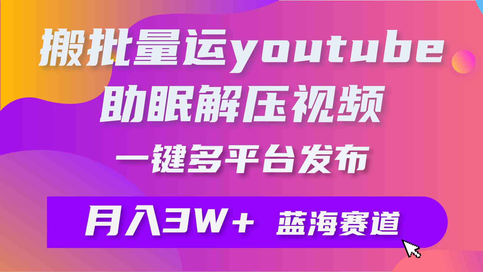 （9727期）批量搬运YouTube解压助眠视频 一键多平台发布 月入2W+-泡泡网创