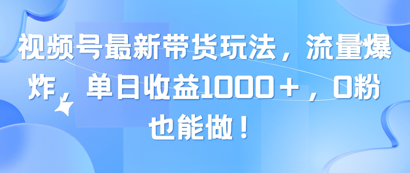 （10858期）视频号最新带货玩法，流量爆炸，单日收益1000＋，0粉也能做！-泡泡网创