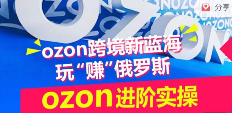 ozon跨境新蓝海玩“赚”俄罗斯，ozon进阶实操训练营-泡泡网创
