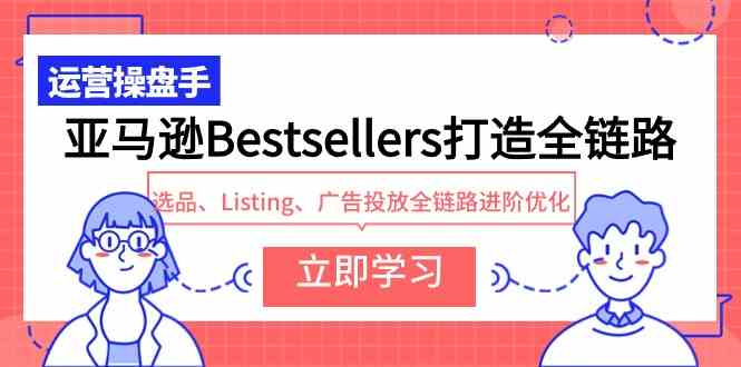 （9801期）亚马逊Bestsellers打造全链路，选品、Listing、广告投放全链路进阶优化-泡泡网创