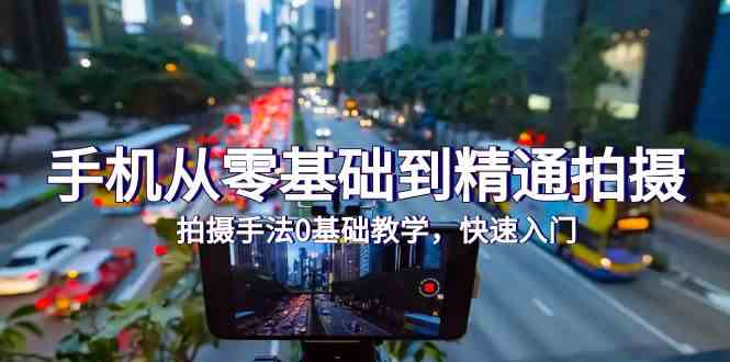 手机从零基础到精通拍摄，拍摄手法0基础教学，快速入门（24节）-泡泡网创