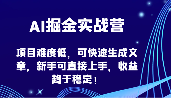 AI掘金实战营-项目难度低，可快速生成文章，新手可直接上手，收益趋于稳定！-泡泡网创
