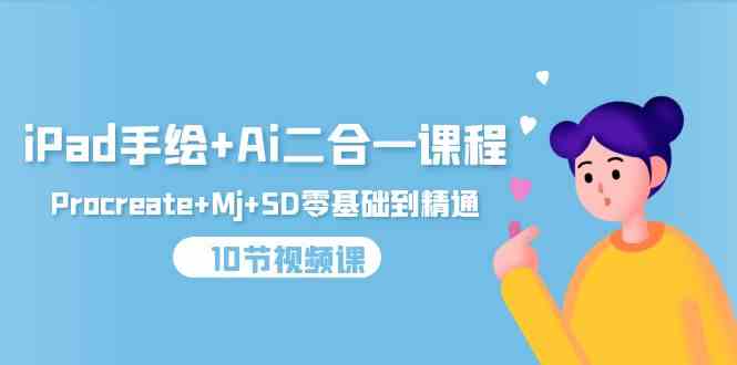 （9720期）iPad手绘+Ai二合一课程，Procreate+Mj+SD零基础到精通（10节视频课）-泡泡网创