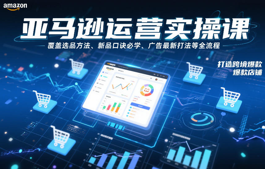 亚马逊运营实操课，覆盖选品方法、新品口诀必学、广告最新打法等全流程，打造跨境爆款店铺-泡泡网创