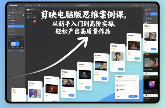 剪映电脑版思维案例课，从新手入门到高阶实操，轻松产出高质量作品-泡泡网创