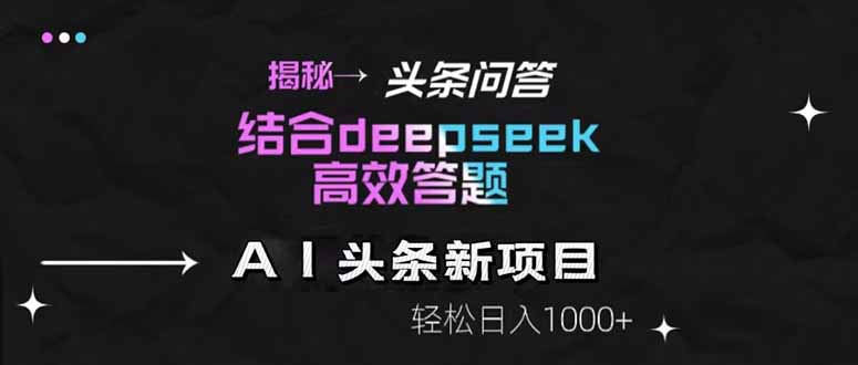 揭秘头条问答新玩法！结合deepseek高效答题，轻松日入1000+-泡泡网创
