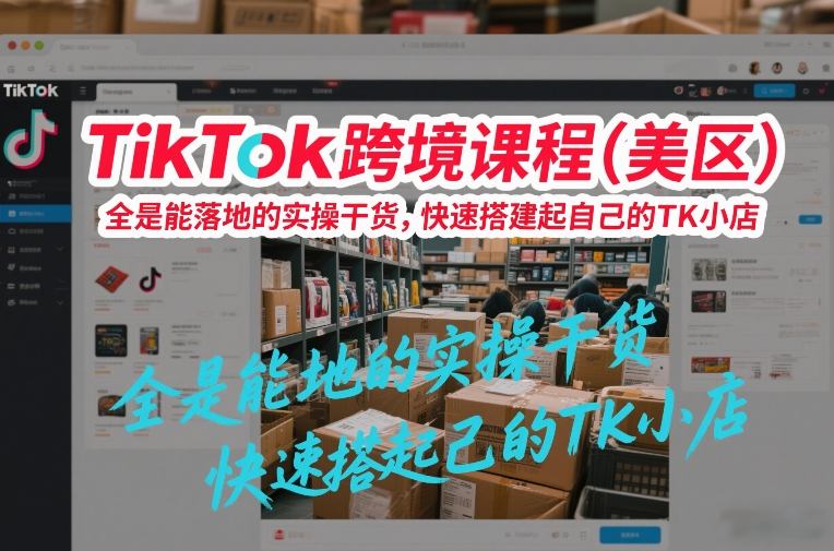 TikTok跨境课程(美区)，全是能落地的实操干货，快速搭建起自己的TK小店-泡泡网创