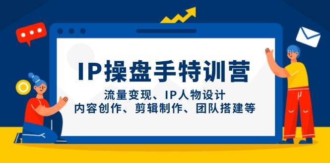 IP流量操盘手线上训练营，流量变现、IP人物设计、内容创作、剪辑、团队搭建等(更新)-泡泡网创