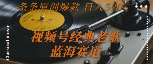 视频号经典老歌，蓝海赛道，日入5张+ 条条原创爆款【揭秘】-泡泡网创