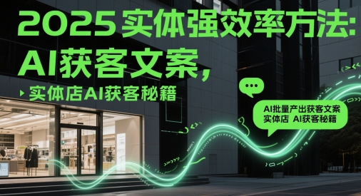 2025实体强效率方法：AI批量产出获客文案，实体店AI获客秘籍-泡泡网创