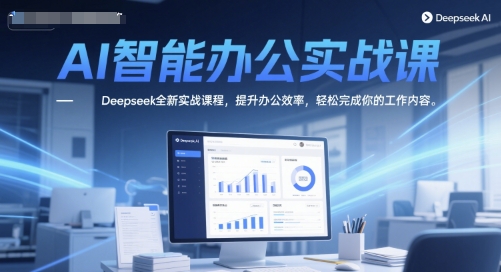 AI智能办公实战课，Deepseek全新实战课程，提升办公效率，轻松完成你的工作内容-泡泡网创