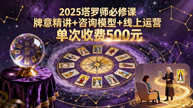 2025塔罗师必修课，牌意精讲+咨询模型+线上运营，单次收费500元-泡泡网创