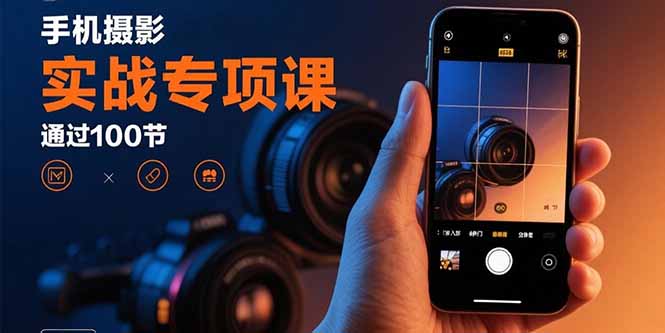 手机摄影实战专项课：通过100节实操课程实现从入门到精通的技能进阶-泡泡网创