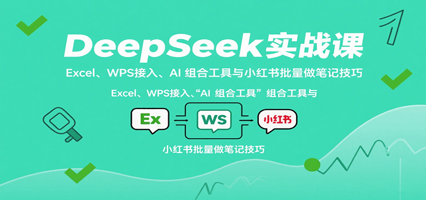 DeepSeek实战课：Excel、WPS接入、AI 组合工具与小红书批量做笔记技巧-泡泡网创