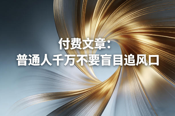 付费文章：普通人千万不要盲目追风口-泡泡网创