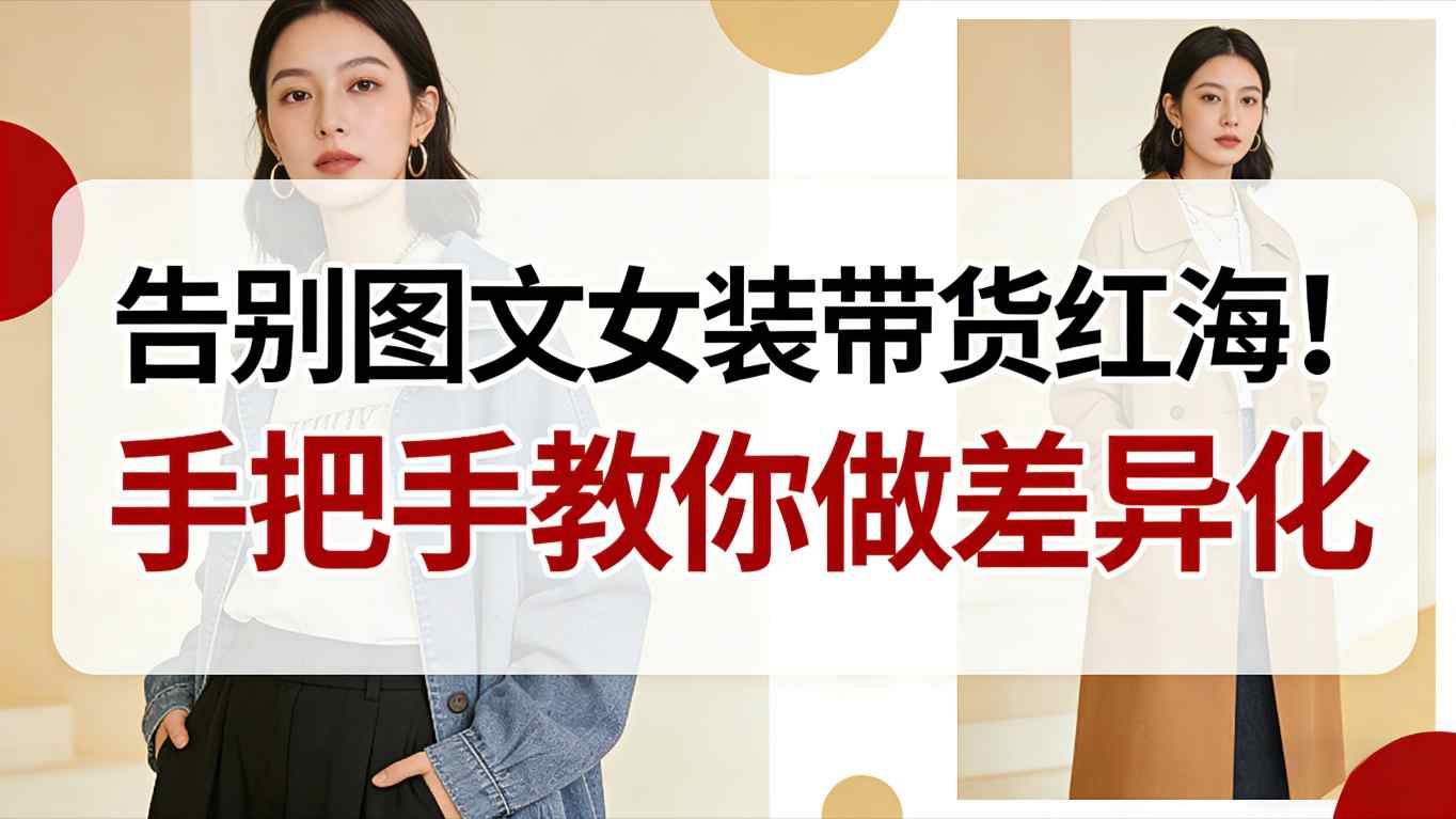 告别图文女装带货红海！手把手教你做差异化，新手也能弯道超车-泡泡网创