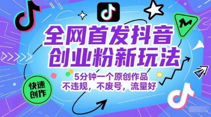 全网首发抖音创业粉新玩法，5分钟一个原创作品，不违规，不废号，流量好-泡泡网创