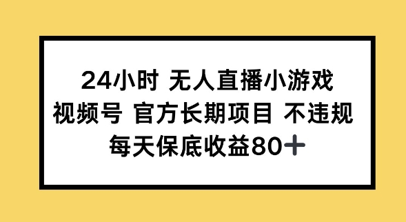 24小时无人直播小游戏，视频号官方长期项目，长期项目小白轻松可做每天保底收益80+-泡泡网创