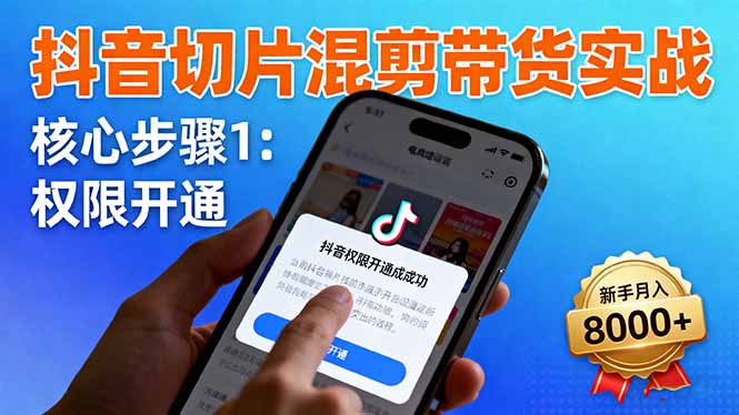 抖音切片混剪带货实战：权限开通、商品挂车、混剪手法，新手月入8000+-泡泡网创