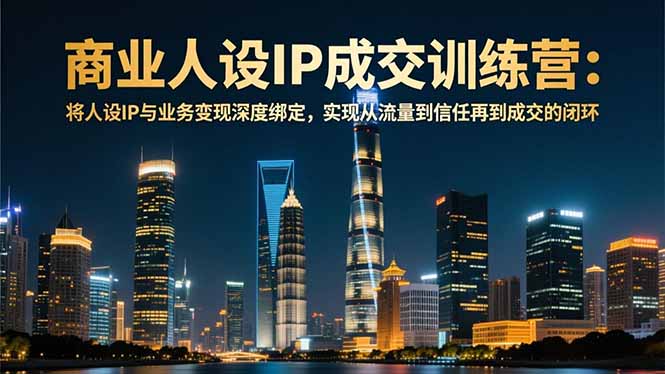 商业人设IP成交训练营-12月：将人设IP与业务变现深度绑定，从流量到信任再到成交闭环-泡泡网创