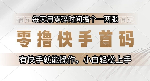 零撸快手首码，每天用零碎时间搞个一两张，有快手就能操作小白轻松上手【揭秘】-泡泡网创