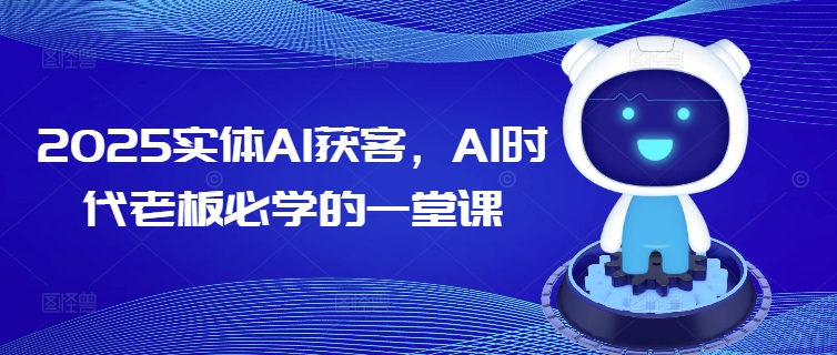 2025实体AI获客，AI时代老板必学的一堂课-泡泡网创