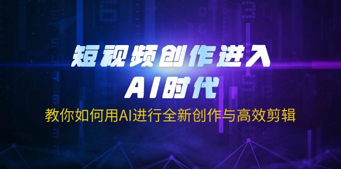 短视频创作进入AI时代，教你如何用AI进行全新创作与高效剪辑-泡泡网创