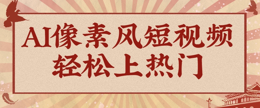 爆火1000万！AI像素风短视频制作方法，轻松上热门收割流量！完整保姆级教程！-泡泡网创