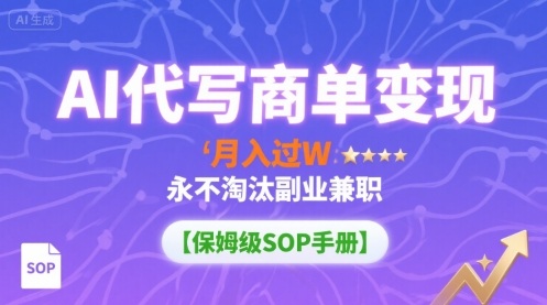 AI代写商单变现，月入过W，永不淘汰副业兼职【保姆级SOP手册】-泡泡网创