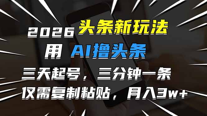 2026最新头条玩法，用AI撸头条，3天必起号，3分钟1条，只需要复制粘贴，简单月入3W+-泡泡网创