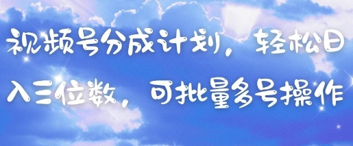 视频号分成计划，轻松日入三位数，可批量多号操作-泡泡网创