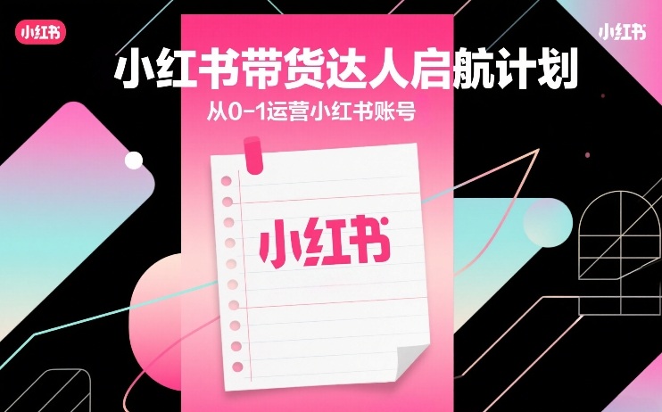 小红书带货达人启航计划，从0-1运营小红书账号-泡泡网创