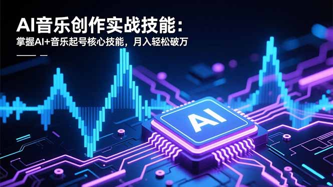 AI音乐创作实战技能：掌握AI+音乐起号核心技能，月入轻松破万-泡泡网创