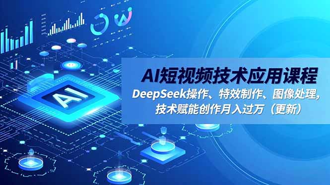 AI短视频技术应用课程，DeepSeek操作、特效制作、图像处理，技术赋能创作月入过万(更新-泡泡网创
