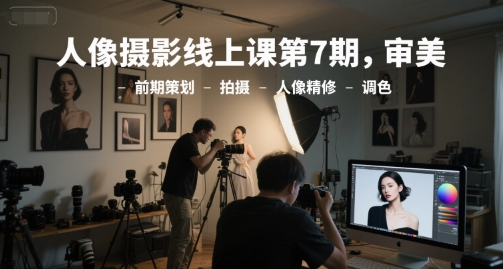 人像摄影线上课第7期，审美-前期策划-拍摄-人像精修-调色-泡泡网创