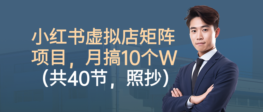 小红书虚拟店矩阵项目，月搞10W(共40节，照抄照做)-泡泡网创