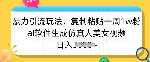 暴力引流玩法，复制粘贴一周1w粉，ai软件生成仿真人美女视频，日入多张-泡泡网创
