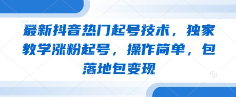最新抖音热门起号技术，独家教学涨粉起号，操作简单，包落地包变现-泡泡网创