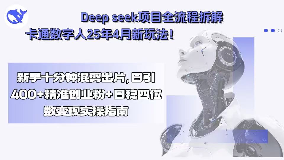 Deep seek项目全流程拆解+卡通数字人25年4月新玩法！新手十分钟混剪出...-泡泡网创