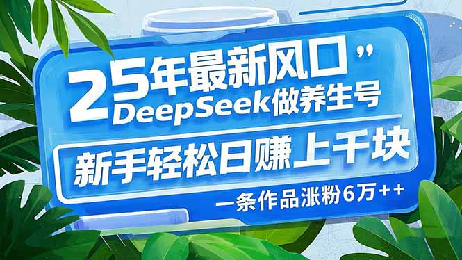 （14341期）25年最新风口，用DeepSeek做养生号，新手轻松日赚上千块，一条作品涨粉…-泡泡网创
