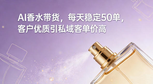 AI香水带货，每天稳定50单，客户优质引私域客单价高-泡泡网创