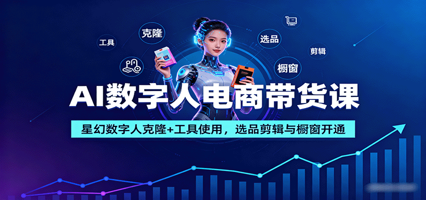 AI数字人电商带货课：星幻数字人克隆+工具使用，选品剪辑与橱窗开通-泡泡网创
