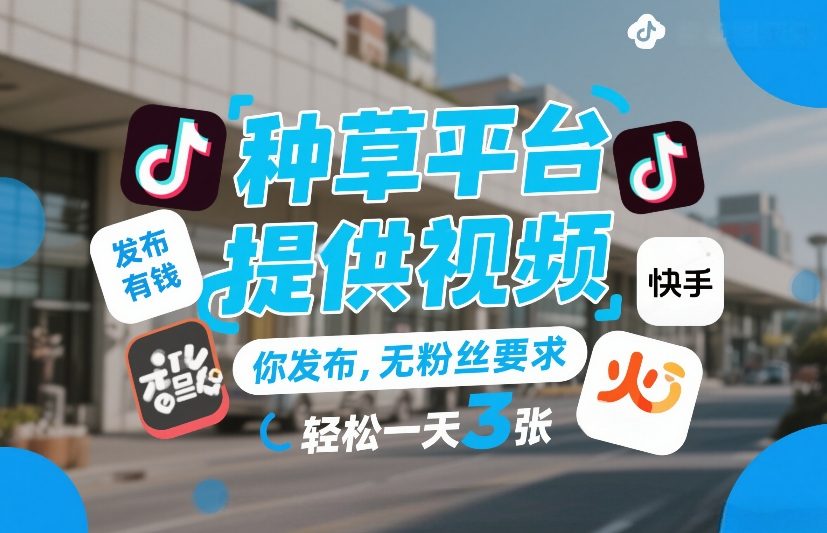 种草平台提供视频，你发布，无粉丝要求，发布就有钱，轻松一天3张+【揭秘】-泡泡网创