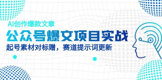 公众号爆文项目实战，AI创作爆款文章，起号素材对标赠(附赛道AI提示词-泡泡网创