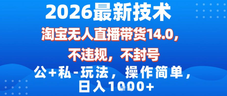 2026最新技术，淘宝无人直播带货14.0，不封号，不违规，公+私玩法，操作简单，日入1k【揭秘】-泡泡网创