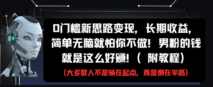 0门槛新思路变现，长期收益，简单无脑就怕你不做，男粉的钱就是这么好挣(附教程)-泡泡网创