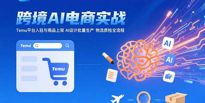 AI+跨境电商实战：Temu平台入驻与商品上架 AI设计批量生产 物流质检全流程-泡泡网创